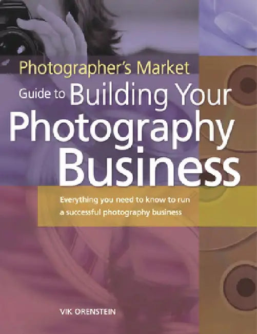 The Photographer's Market Guide to Building Your Photography Business: Everything You Need to Know to Run a Successful Photography Business by Vik Orenstein