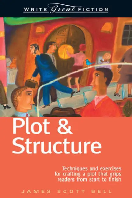 Plot & Structure: Techniques and Exercises for Crafting a Plot That Grips Readers from Start to Finish by James Scott Bell