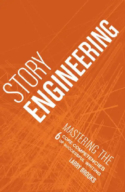 Story Engineering: Mastering the 6 Core Competencies of Successful Writing by Larry Brooks