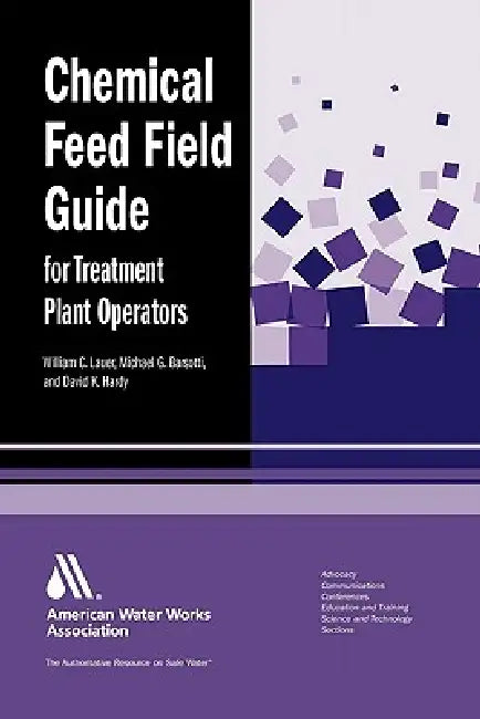 Chemical Feed Field Guide for Treatment Plant Operators by William C. Lauer, David K. Hardy