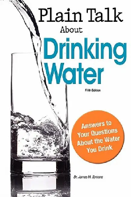 Plain Talk about Drinking Water, Fifth Edition by Dr James M. Symons