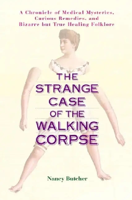 The Strange Case of the Walking Corpse: A Chronicle of Medical Mysteries, Curious Remedies, and Bizarre But True Healing Folklore by Nancy Butcher