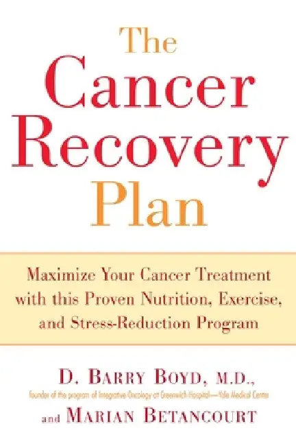The Cancer Recovery Plan: Maximize Your Cancer Treatment with This Proven Nutrition, Exercise, and Stress-Reduction Program by Barry D. Boyd