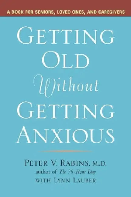 Getting Old without Getting Anxious: A Book for Seniors, Loved Ones, and Caregivers by Peter Rabins