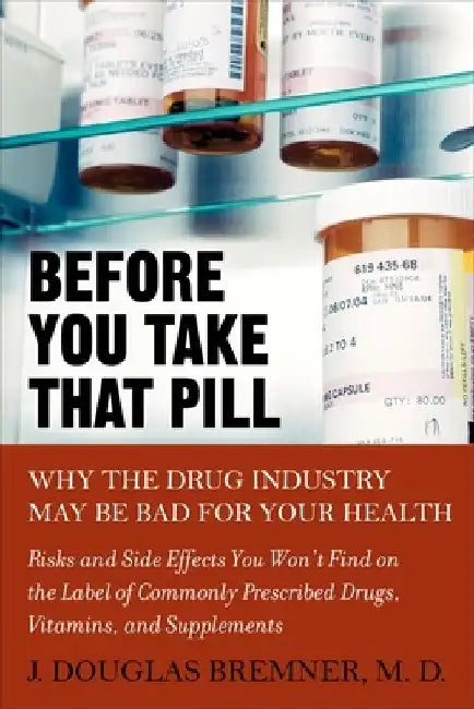 Before You Take that Pill: Why the Drug Industry May Be Bad for Your Health by J. Douglas Bremner