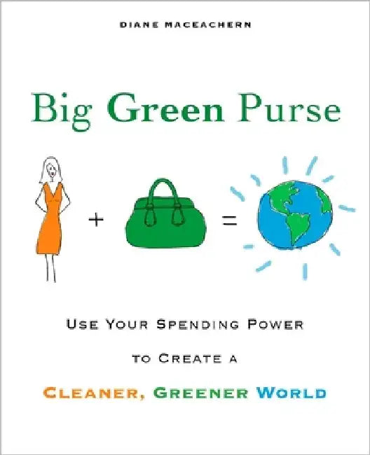 Big Green Purse: Use Your Spending Power to Create a Cleaner, Greener World by Diane Maceachern