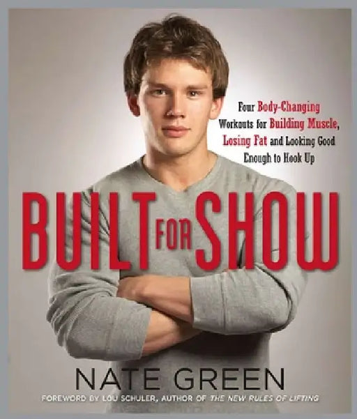 Built for Show: Four Body-Changing Workouts for Building Muscle, Losing Fat, andLooking Good Enough to Hook Up by Nate Green
