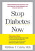 Stop Diabetes Now: A Groundbreaking Program for Controlling Your Disease and Staying Healthy by William T. Cefalu