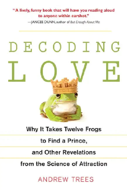 Decoding Love: Why It Takes Twelve Frogs to Find a Prince, and Other Revelations from the Science of Attraction by Andrew Trees
