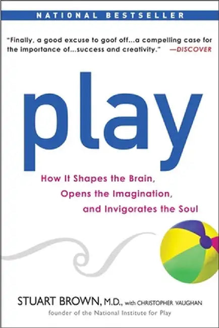Play: How It Shapes the Brain, Opens the Imagination, and Invigorates the Soul by Stuart Brown