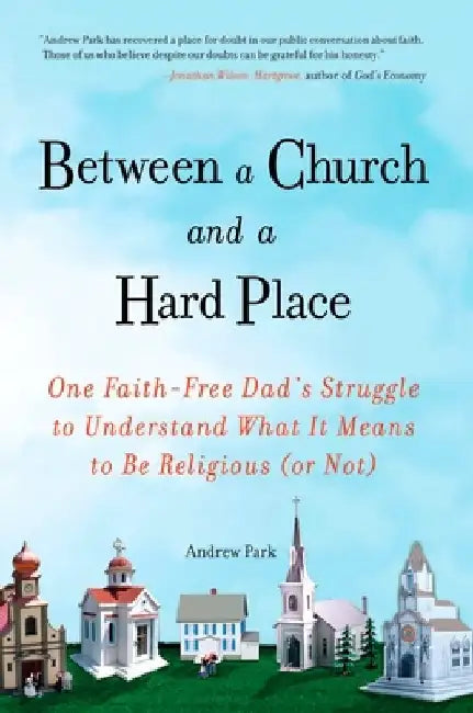 Between a Church and a Hard Place: One Faith-Free Dad's Struggle to Understand What It Means to Be Religious (or Not) by Andrew Park