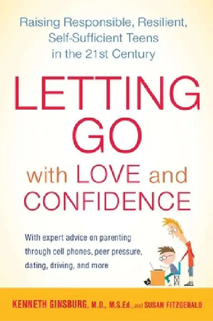 Letting Go with Love and Confidence: Raising Responsible, Resilient, Self-Sufficient Teens in the 21st Century by Kenneth Ginsburg