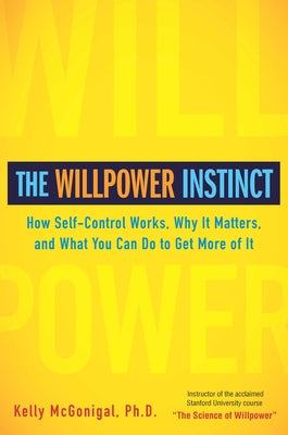 The Willpower Instinct: How Self-Control Works, Why It Matters, and What You Can Do to Get More of It by Kelly McGonigal