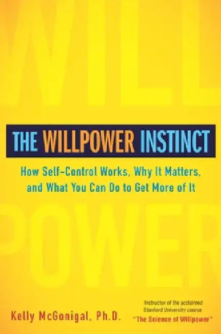 The Willpower Instinct: How Self-Control Works, Why It Matters, and What You Can Do to Get More of It by Kelly McGonigal