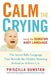 Calm the Crying: The Secret Baby Language That Reveals the Hidden Meaning Behind an Infant's Cry by Priscilla Dunstan