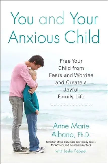 You and Your Anxious Child: Free Your Child from Fears and Worries and Create a Joyful Family Life by Anne Marie Albano