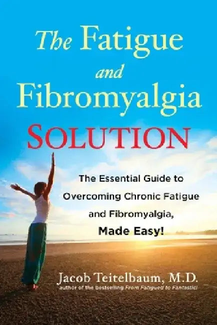 The Fatigue and Fibromyalgia Solution: The Essential Guide to Overcoming Chronic Fatigue and Fibromyalgia, Made Easy! by Jacob Teitelbaum