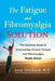 The Fatigue and Fibromyalgia Solution: The Essential Guide to Overcoming Chronic Fatigue and Fibromyalgia, Made Easy! by Jacob Teitelbaum