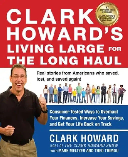 Clark Howard's Living Large for the Long Haul: Consumer-Tested Ways to Overhaul Your Finances, Increase Your Savings, and Get Y Our Life Back on Track by Clark Howard