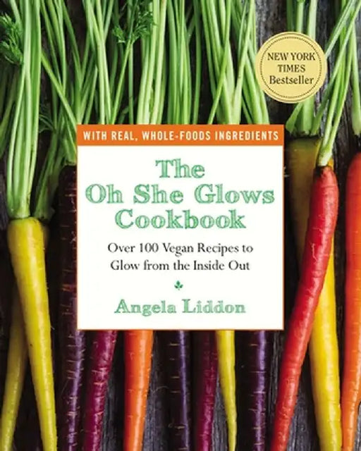 The Oh She Glows Cookbook: Over 100 Vegan Recipes to Glow from the Inside Out by Angela Liddon