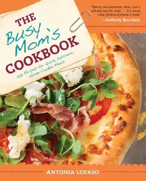 The Busy Mom's Cookbook: 100 Recipes for Quick, Delicious, Home-Cooked Meals by Antonia Lofaso