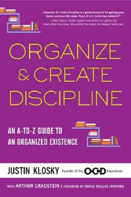 Organize & Create Discipline: An A-To-Z Guide to an Organized Existence by Justin Klosky