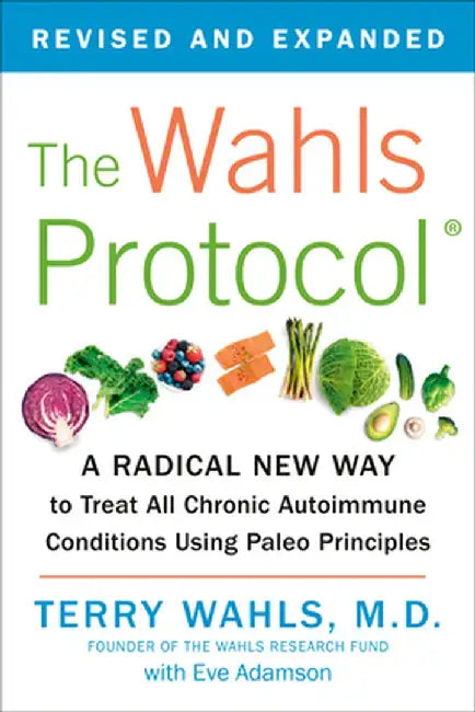 The Wahls Protocol: A Radical New Way to Treat All Chronic Autoimmune Conditions Using Paleo Princip Les by Terry Wahls