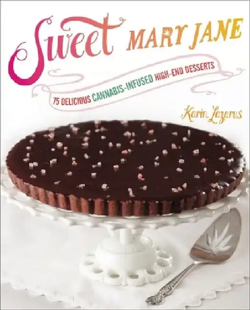 Sweet Mary Jane: 75 Delicious Cannabis-Infused High-End Desserts: A Baking Book by Karin Lazarus