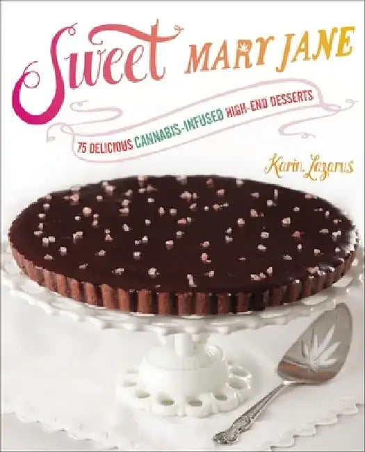 Sweet Mary Jane: 75 Delicious Cannabis-Infused High-End Desserts: A Baking Book by Karin Lazarus