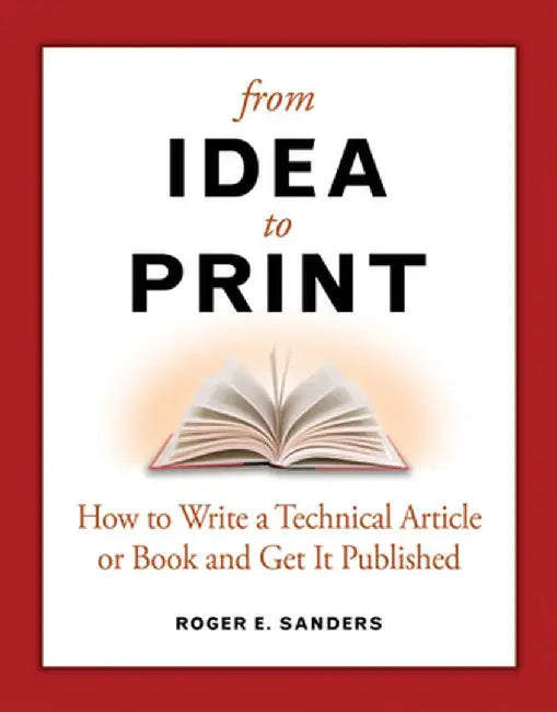 From Idea to Print: How to Write a Technical Article or Book and Get It Published by Roger E. Sanders