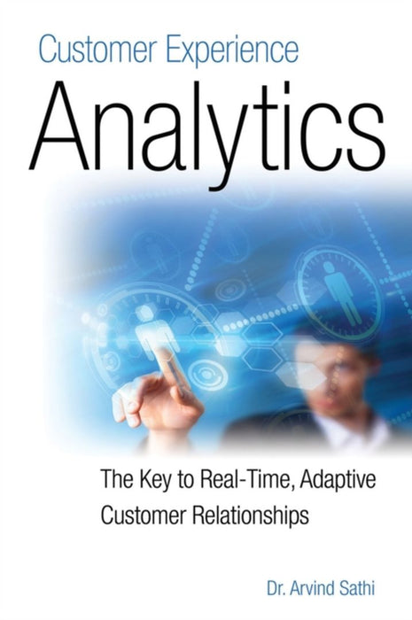 Customer Experience Analytics: The Key to Real-Time, Adaptive Customer Relationships by Arvind Sathi