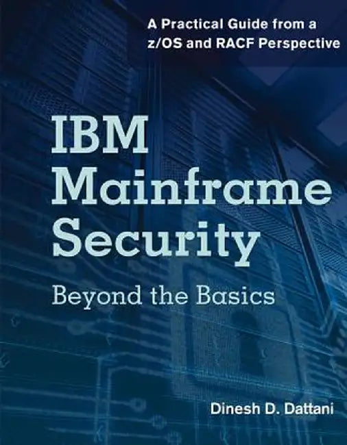 IBM Mainframe Security: Beyond the Basics-A Practical Guide from A Z/OS and Racf Perspective by Dinesh D. Dattani