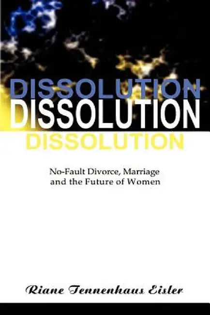 Dissolution: No-Fault Divorce, Marriage, and the Future of Women by Riane Tennenhaus Eisler