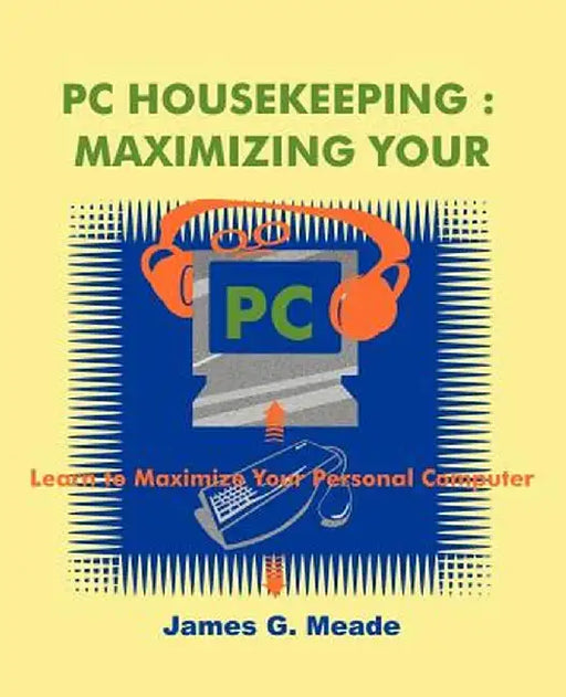 PC Housekeeping: Maximizing Your PC by James G. Meade