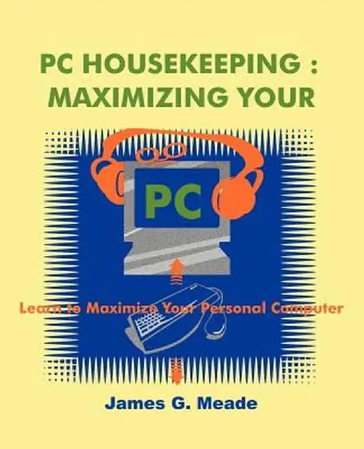 PC Housekeeping: Maximizing Your PC by James G. Meade