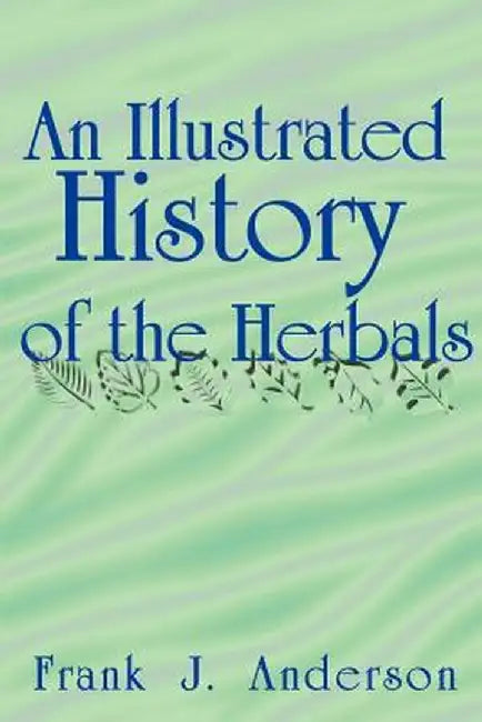 An Illustrated History of the Herbals by Frank J. Anderson