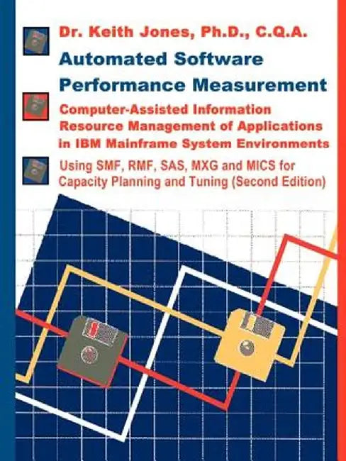 Automated Software Performance Measurement: Computer-Assisted Information Resource Management of Applications in IBM Mainframe System Environments by Keith A. Jones