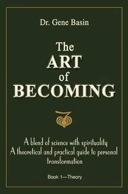 The Art of Becoming: A Blend of Science with Spirituality, a Theoretical and Practical Guide to Personal Transformation by Gene Basin