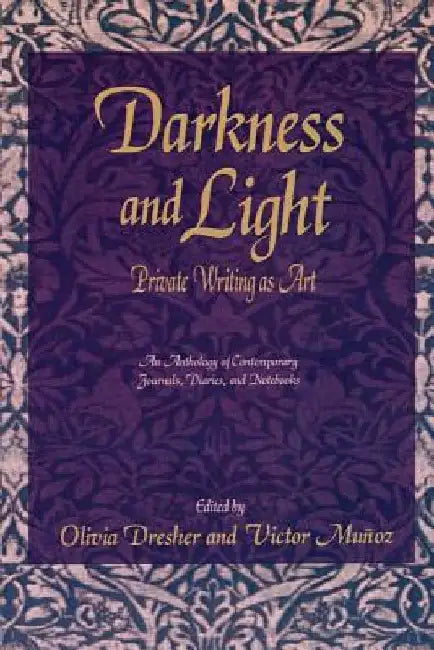 Darkness and Light: Private Writing as Art: An Anthology of Contemporary Journals, Diaries, and Notebooks by Olivia Dresher