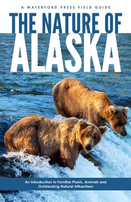 The Nature of Alaska: An Introduction to Familiar Plants, Animals & Outstanding Natural Attractions by James Kavanagh