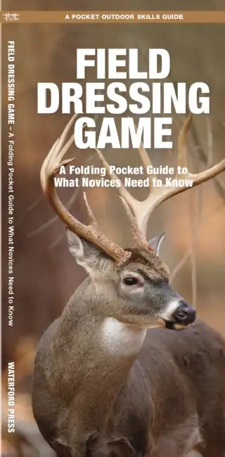 Field Dressing Game: A Folding Pocket Guide to What a Novice Needs to Know by James Kavanagh, Waterford Press, Raymond Leung