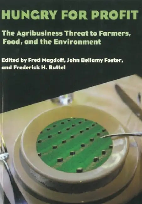 Hungry for Profit: The Agribusiness Threat to Farmers, Food, and the Environment by Fred Magdoff, John Bellamy Foster, Frederick H. Buttel