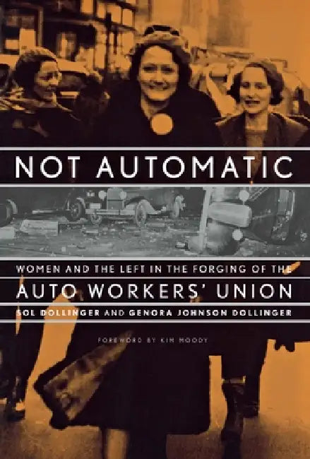 Not Automatic: Women and the Left in the Forging of the Auto Workers' Union by Sol Dollinger, Genora Johnson Dollinger, Kim Moody