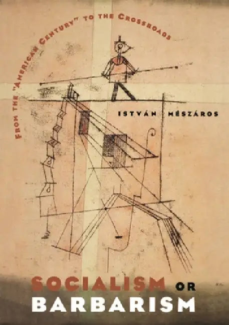 Socialism or Barbarism: From the American Century to the Crossroads by István Mészáros