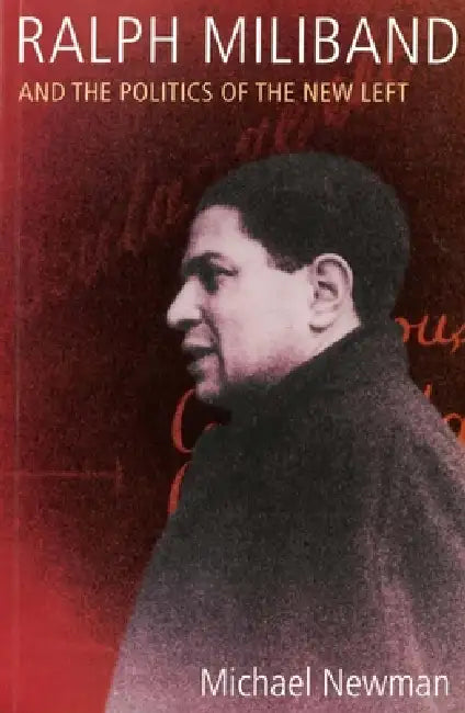 Ralph Miliband and the Politics of the New Left by Michael Newman, Tony Benn