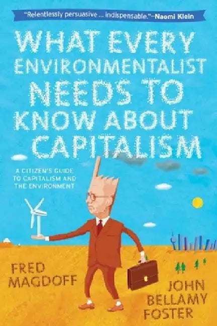 What Every Environmentalist Needs to Know about Capitalism: A Citizen's Guide to Capitalism and the Environment by Fred Magdoff