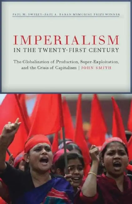 Imperialism in the Twenty-First Century: Globalization, Super-Exploitation, and Capitalism's Final Crisis by John Smith