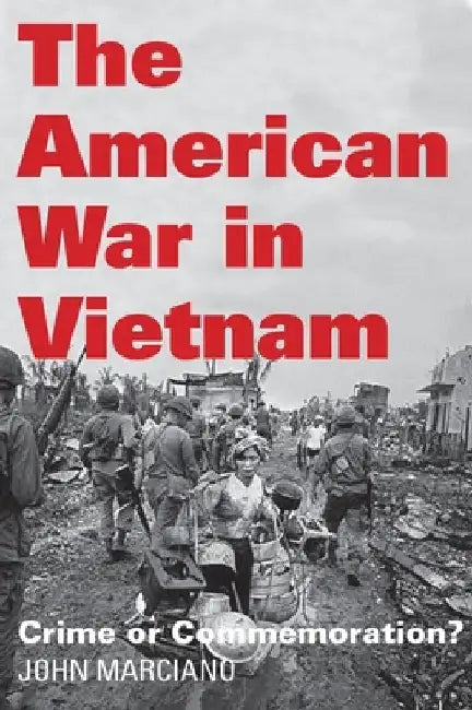 The American War in Vietnam: Crime or Commemoration? by John Marciano