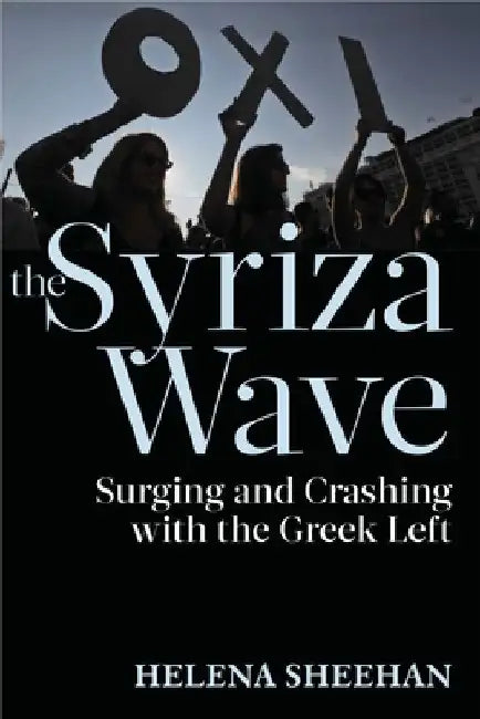 Syriza Wave: Surging and Crashing with the Greek Left by Sheehan, Helena