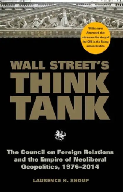 Wall Street's Think Tank: The Council on Foreign Relations and the Empire of Neoliberal Geopolitics, 1976-2014 by Laurence H. Shoup